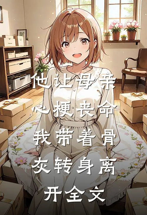他让母亲心梗丧命,我带着骨灰转身离开全文