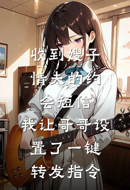 收到嫂子情夫的约会短信,我让哥哥设置了一键转发指令