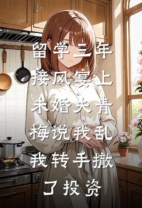 留学三年接风宴上未婚夫青梅说我乱，我转手撤了投资