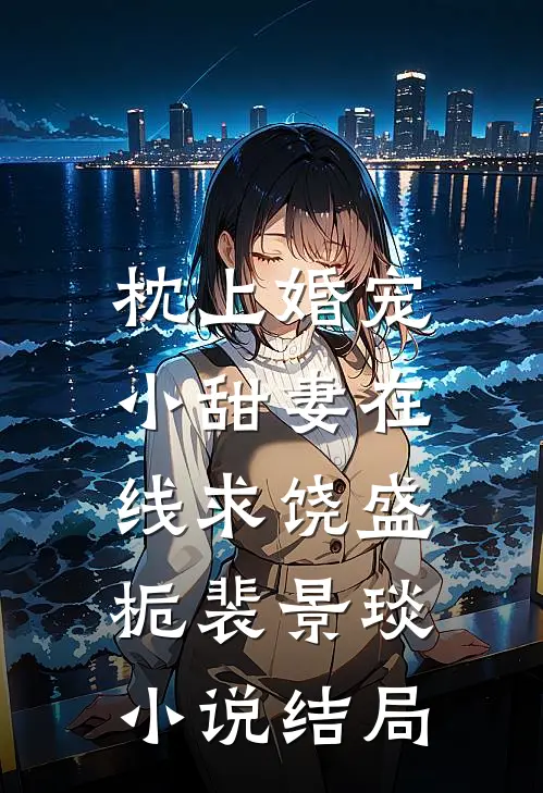 枕上婚宠：小甜妻在线求饶盛栀裴景琰小说结局