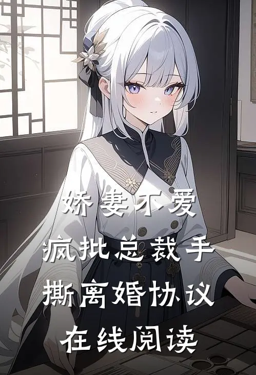 娇妻不爱，疯批总裁手撕离婚协议在线阅读