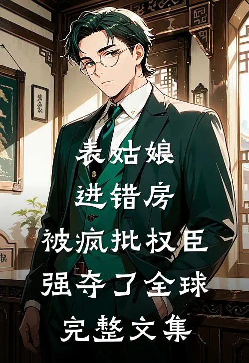 表姑娘进错房，被疯批权臣强夺了全球完整文集