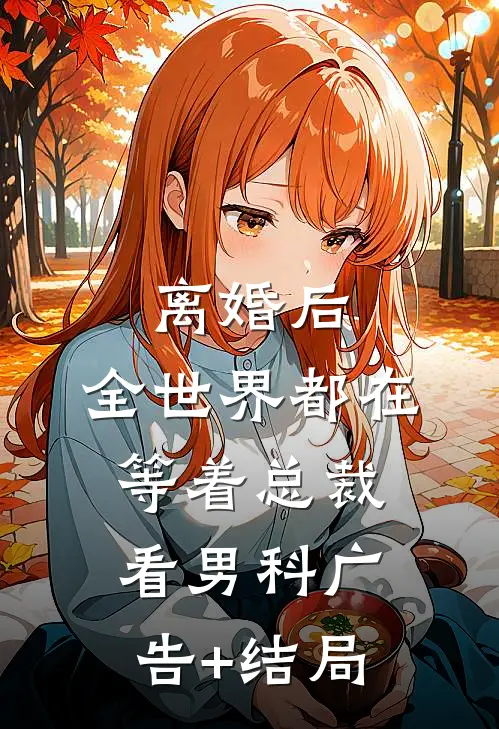 离婚后，全世界都在等着总裁看男科广告+结局