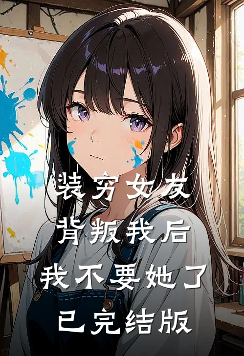 装穷女友背叛我后，我不要她了已完结版