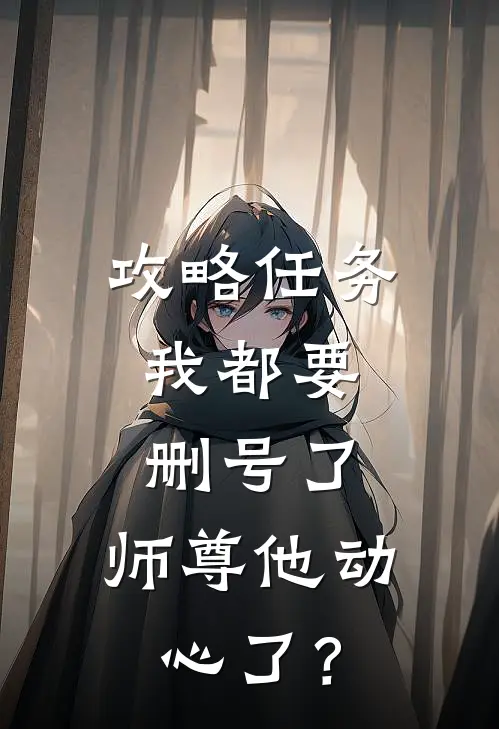 攻略任务我都要删号了,师尊他动心了?哪里看
