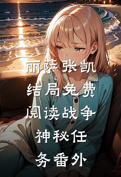 丽萨张凯结局免费阅读战争：神秘任务番外