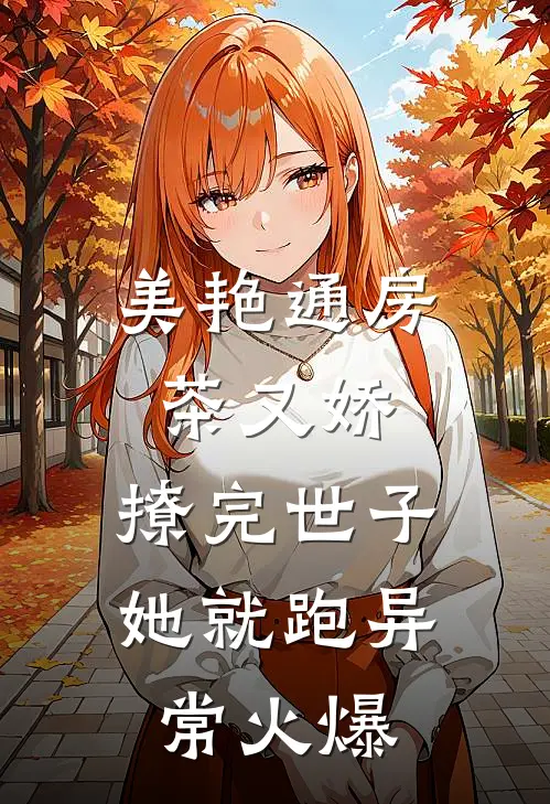 美艳通房茶又娇，撩完世子她就跑异常火爆