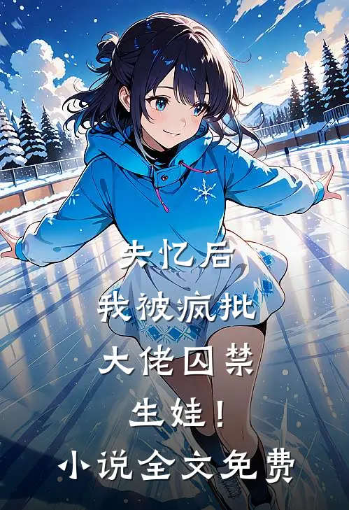 失忆后，我被疯批大佬囚禁生娃！小说全文免费