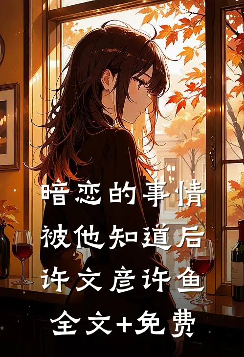暗恋的事情被他知道后许文彦许鱼全文+免费
