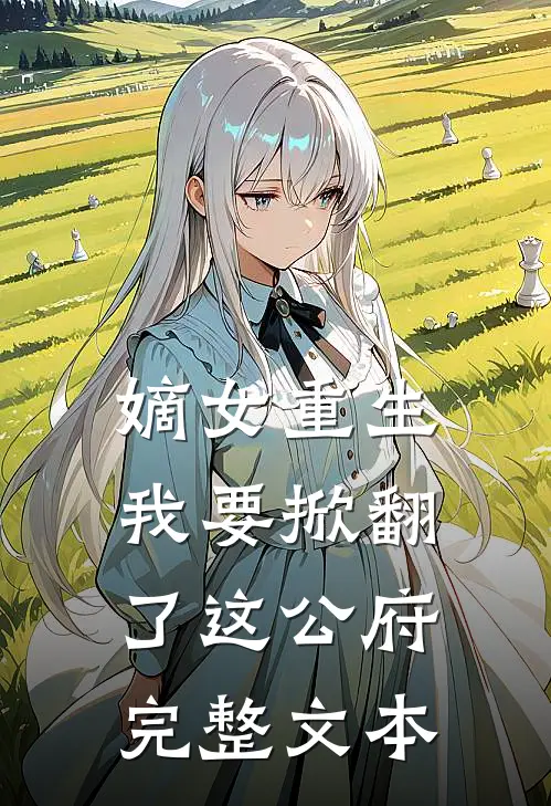 嫡女重生：我要掀翻了这公府完整文本