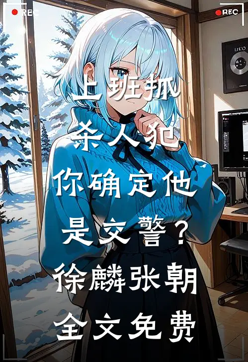 上班抓杀人犯，你确定他是交警？徐麟张朝全文免费