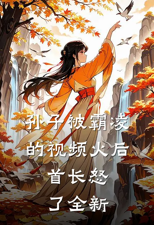 孙子被霸凌的视频火后，首长怒了全新