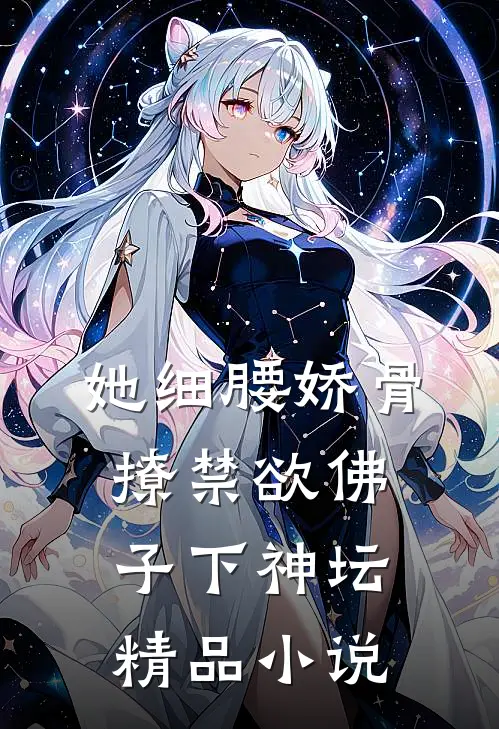 她细腰娇骨，撩禁欲佛子下神坛精品小说
