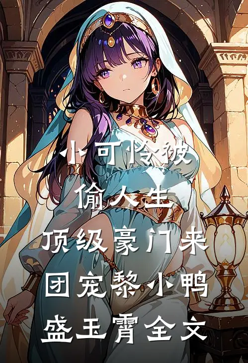 小可怜被偷人生，顶级豪门来团宠黎小鸭盛玉霄全文