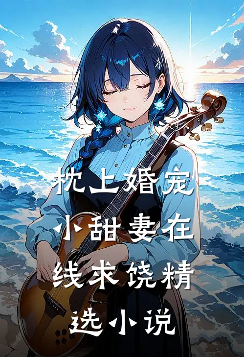 枕上婚宠：小甜妻在线求饶精选小说