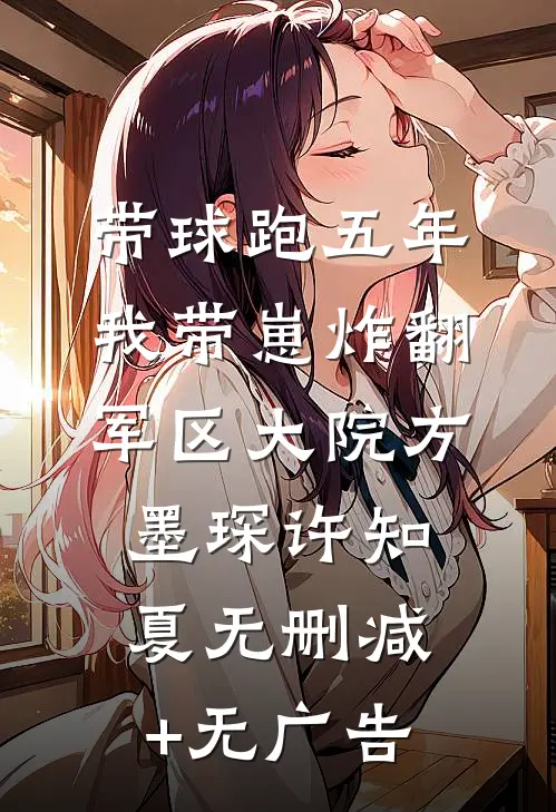 带球跑五年，我带崽炸翻军区大院方墨琛许知夏无删减+无广告