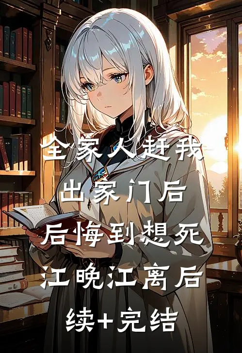全家人赶我出家门后，后悔到想死江晚江离后续+完结