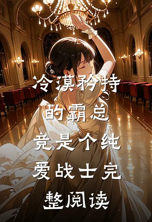 冷漠矜持的霸总，竟是个纯爱战士完整阅读