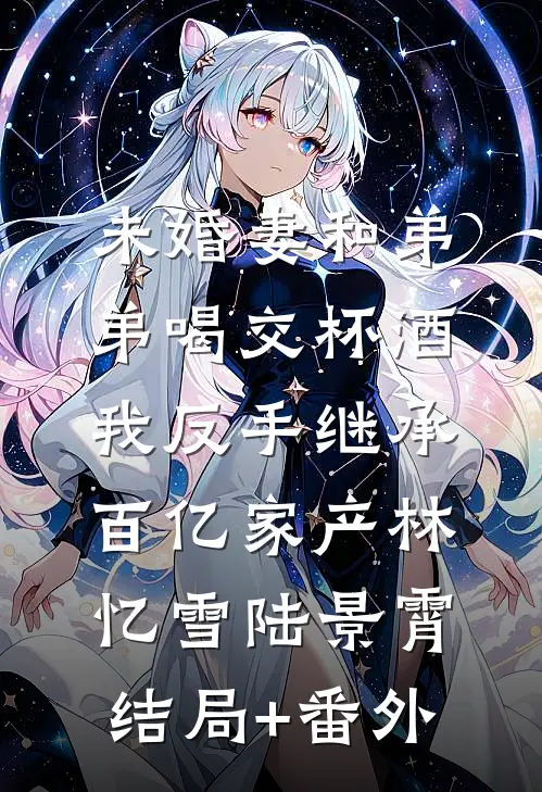 未婚妻和弟弟喝交杯酒，我反手继承百亿家产林忆雪陆景霄结局+番外