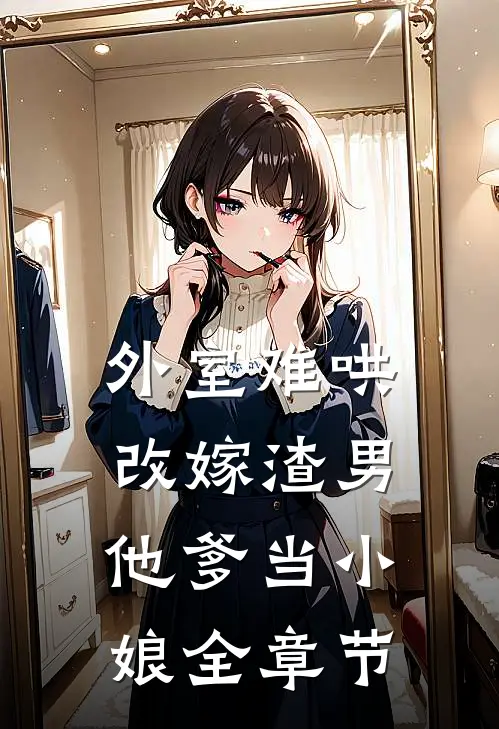 外室难哄，改嫁渣男他爹当小娘全章节