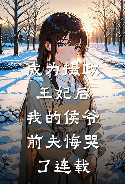 成为摄政王妃后,我的侯爷前夫悔哭了连载