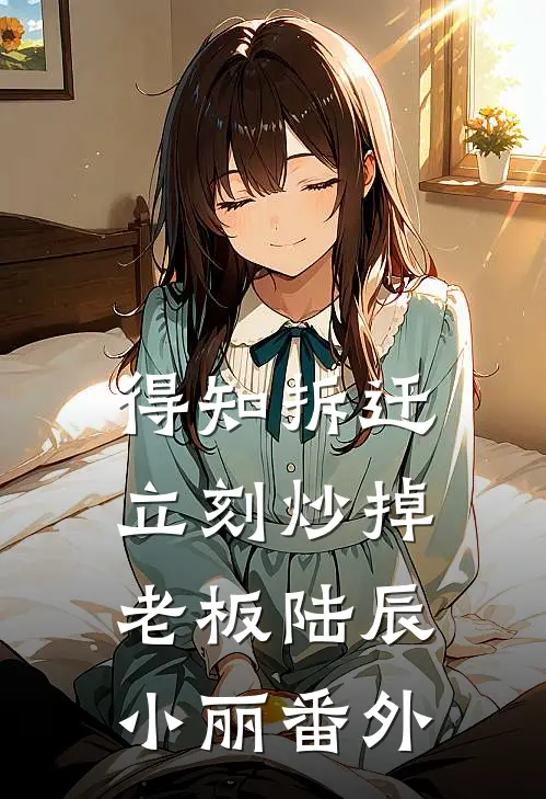 得知拆迁，立刻炒掉老板陆辰小丽 番外