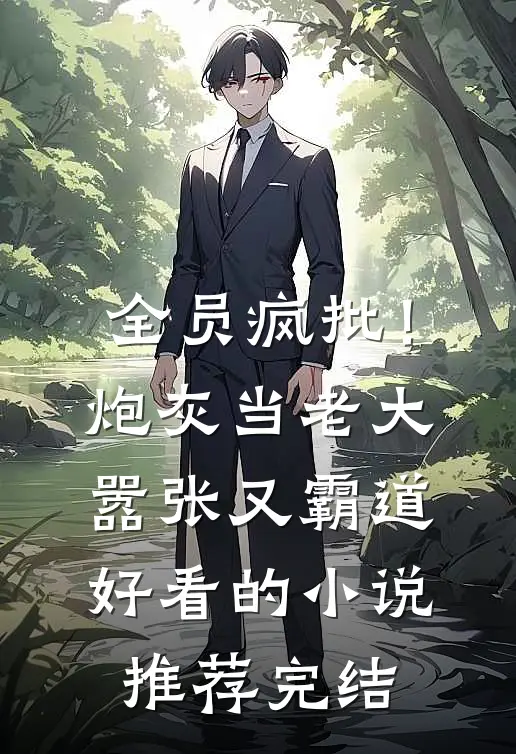 全员疯批！炮灰当老大嚣张又霸道好看的小说推荐完结