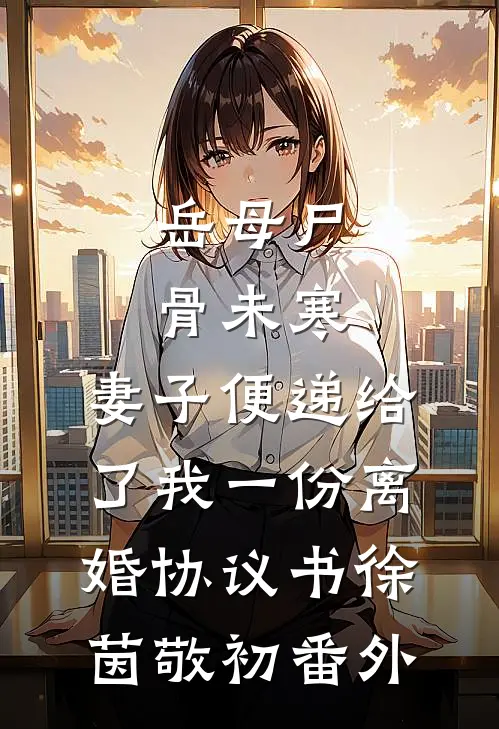岳母尸骨未寒，妻子便递给了我一份离婚协议书徐茵敬初番外