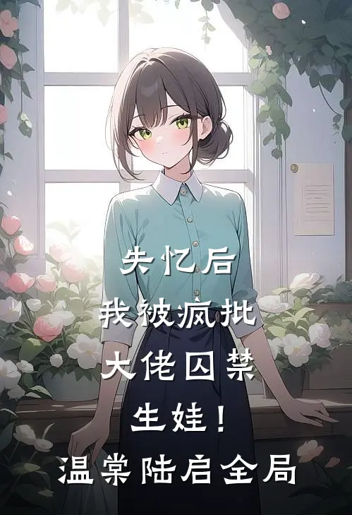 失忆后，我被疯批大佬囚禁生娃！温棠陆启全局