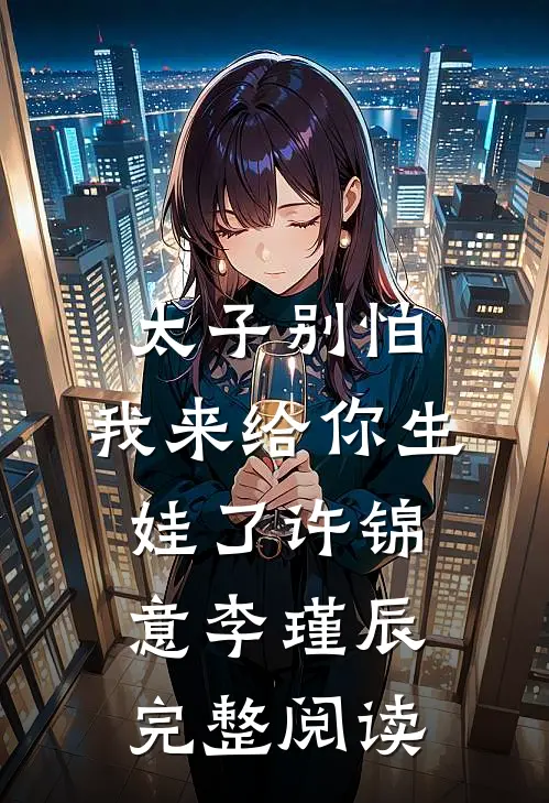 太子别怕,我来给你生娃了许锦意李瑾辰完整阅读
