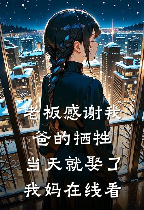 老板感谢我爸的牺牲，当天就娶了我妈在线看