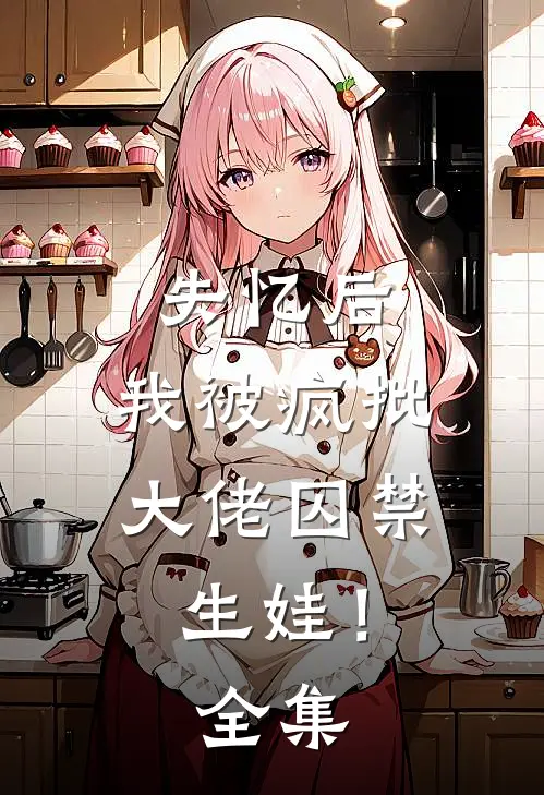 失忆后，我被疯批大佬囚禁生娃！全集