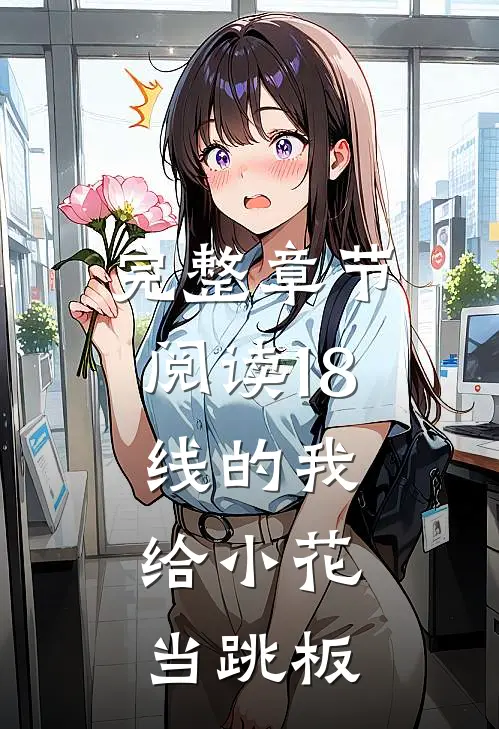完整章节阅读18线的我,给小花当跳板的