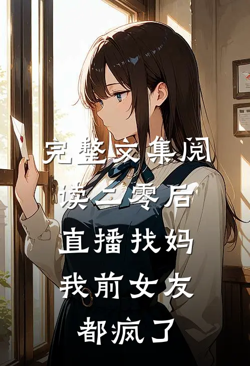 完整文集阅读二零后直播找妈，我前女友都疯了