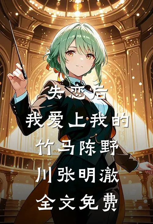 失恋后，我爱上我的竹马陈野川张明澈全文免费