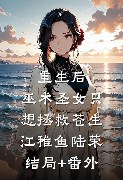 重生后，巫术圣女只想拯救苍生江稚鱼陆荣结局+番外