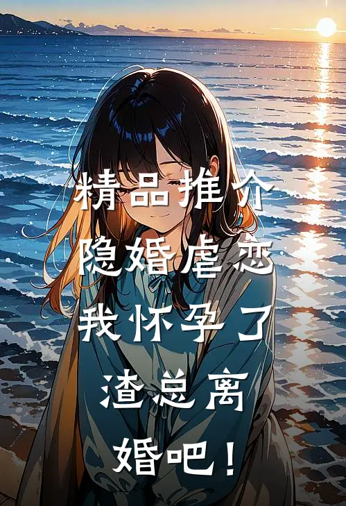 精品推介隐婚虐恋：我怀孕了，渣总离婚吧！