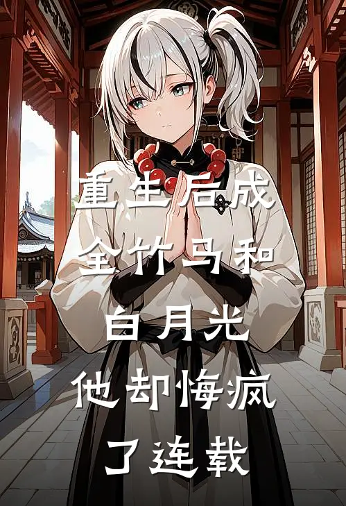 重生后成全竹马和白月光,他却悔疯了连载