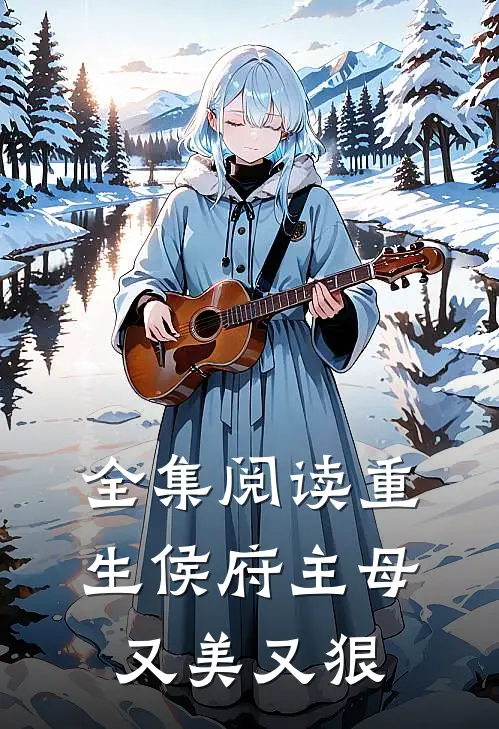 全集阅读重生侯府主母又美又狠