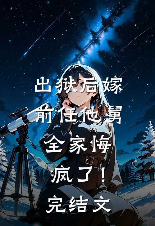 出狱后嫁前任他舅,全家悔疯了!完结文