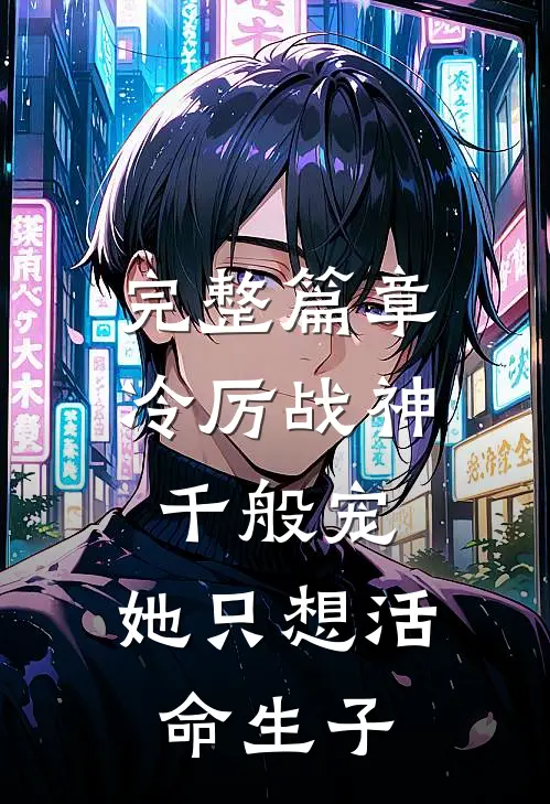 完整篇章冷厉战神千般宠，她只想活命生子
