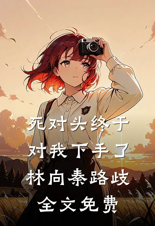 死对头终于对我下手了林向秦路歧全文免费