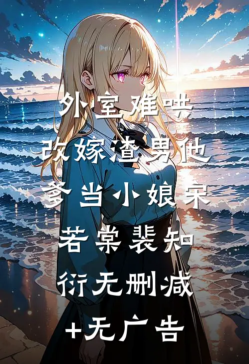 外室难哄，改嫁渣男他爹当小娘宋若棠裴知衍无删减+无广告