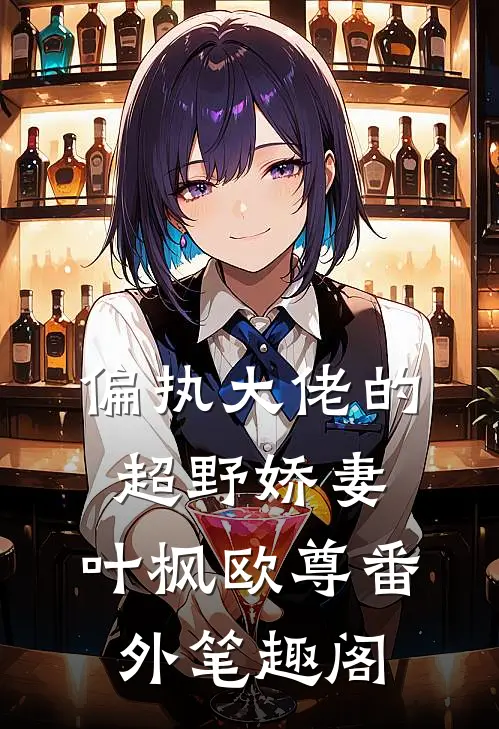 偏执大佬的超野娇妻：叶枫欧尊番外笔趣阁