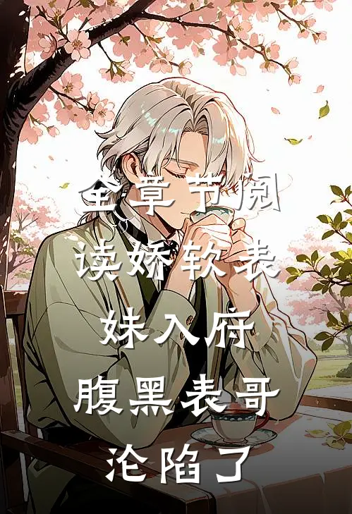 全章节阅读娇软表妹入府：腹黑表哥沦陷了