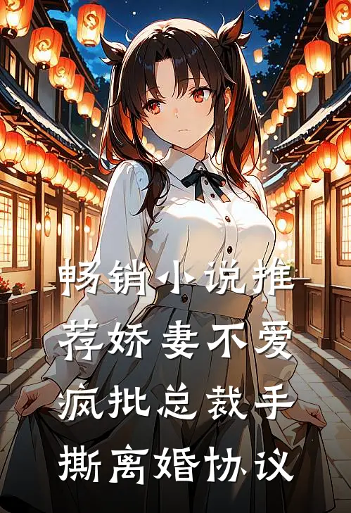 畅销小说推荐娇妻不爱，疯批总裁手撕离婚协议
