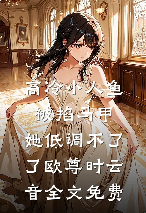高冷小人鱼被掐马甲，她低调不了了欧尊时云音全文免费