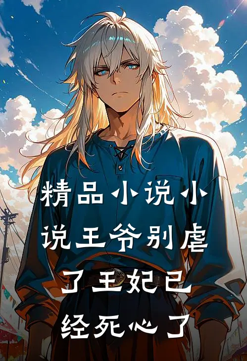 精品小说小说王爷别虐了王妃已经死心了