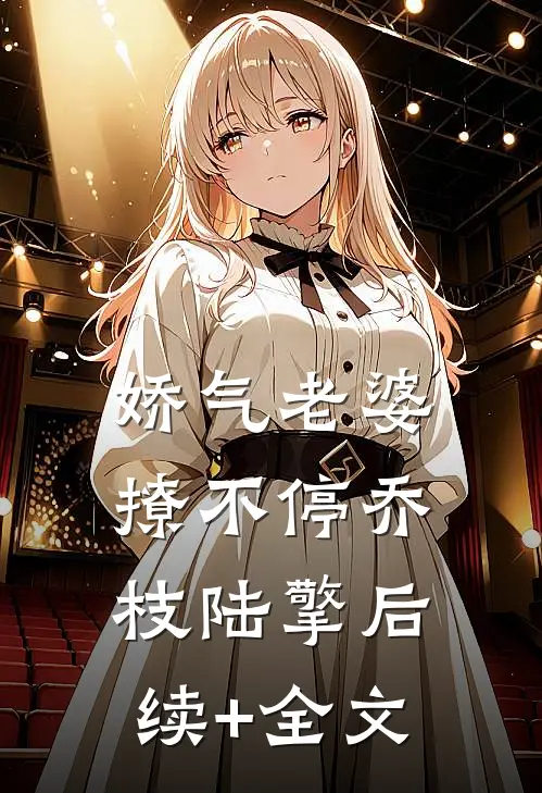 娇气老婆撩不停乔枝陆擎后续+全文