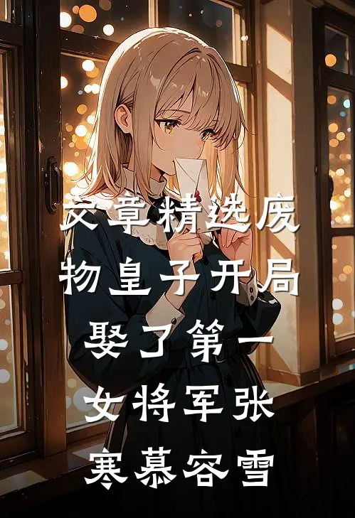 文章精选废物皇子开局娶了第一女将军张寒慕容雪